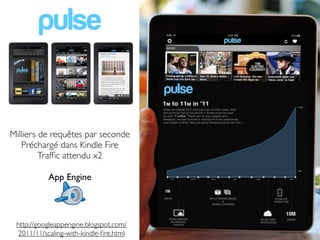 Milliers de requêtes par seconde
   Préchargé dans Kindle Fire
         Trafﬁc attendu x2

           App Engine




 http://googleappengine.blogspot.com/
 2011/11/scaling-with-kindle-ﬁre.html
 