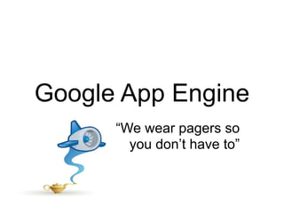 Google App Engine
      “We wear pagers so
        you don’t have to”
 