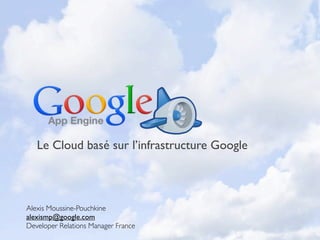 Le Cloud basé sur l’infrastructure Google



Alexis Moussine-Pouchkine
alexismp@google.com
Developer Relations Manager France
 