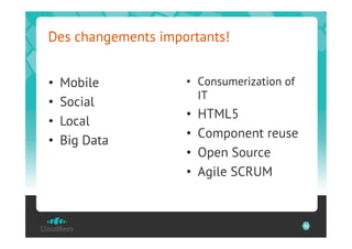 Des changements importants!


•    Mobile         •  Consumerization of
                       IT
•    Social
                    •    HTML5
•    Local
                    •    Component reuse
•    Big Data
                    •    Open Source
                    •    Agile SCRUM


                                            36
 