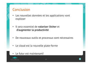 Conclusion
•  Les nouvelles données et les applications vont
   exploser

•  Il sera essentiel de valoriser l’écher et
    d’augmenter la productivité

•  De nouveaux outils et processus sont nécessaires

•  Le cloud est la nouvelle plate-forme

•  Le futur est maintenant!
                              64                      64
 