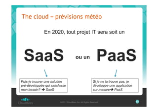 The cloud – prévisions météo

               En 2020, tout projet IT sera soit un




 SaaS                                    ou un                  PaaS
Puis-je trouver une solution                                Si je ne la trouve pas, je
pré-développée qui satisfasse                               développe une application
mon besoin? è SaaS                                         sur mesureè PaaS


                         ©2012 CloudBees, Inc. All Rights Reserved                       65
 