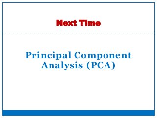Principal Component
Analysis (PCA)
Next Time
28
 