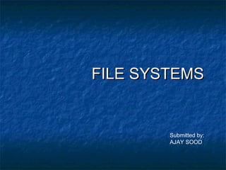 FILE SYSTEMSFILE SYSTEMS
Submitted by:
AJAY SOOD
 