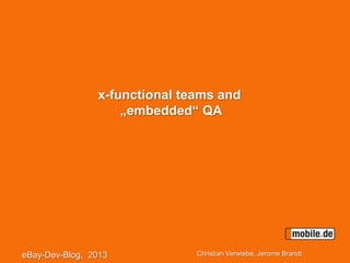 x-functional teams and
„embedded“ QA
eBay-Dev-Blog, 2013 Christian Verwiebe, Jerome Brandt
 