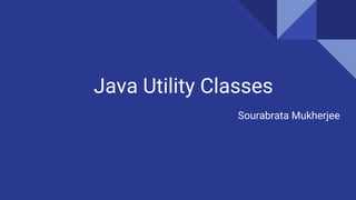 Java Utility Classes
Sourabrata Mukherjee
 