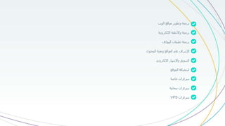 ‫برمجة‬‫وتطوير‬‫مواقع‬‫الويب‬
‫برمجة‬‫واألنظمة‬‫اإللكترونية‬
‫برمجة‬‫تطبيقات‬‫الهواتف‬
‫اإلشراف‬‫على‬‫المواقع‬‫وتعبئة‬‫المحتوى‬
‫التسويق‬‫واإلشهار‬‫اإللكتروني‬
‫استضافة‬‫المواقع‬
‫سيرفرات‬‫خاصة‬
‫سيرفرات‬‫سحابية‬
‫سيرفرات‬VPS
 