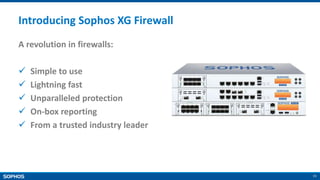 11
Introducing Sophos XG Firewall
A revolution in firewalls:
 Simple to use
 Lightning fast
 Unparalleled protection
 On-box reporting
 From a trusted industry leader
 