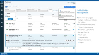 16
Unified Policy
Management
•Don’t need to navigate
multiple modules, or tabs to
find polices
•All policies on one screen
•Users & Networking
•Business Applications
•Sort and Filter by
•Rule type
•Source Zone
•Destination Zone
•Status
 