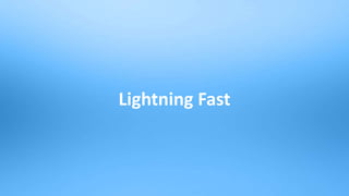 21
Lightning Fast
 