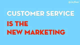 customer service
is the
new marketing
@JayBaer
 