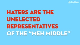 haters are the
unelected
represEntatives
of the “meh middle”
@JayBaer
 