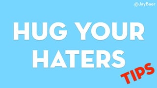 Hug Your
Haters
@JayBaer
tips
 