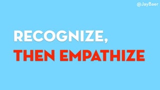 recognize,
then Empathize
@JayBaer
 