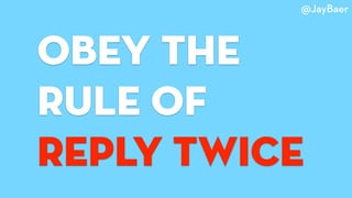 obey The
rule of
reply twice
@JayBaer
 