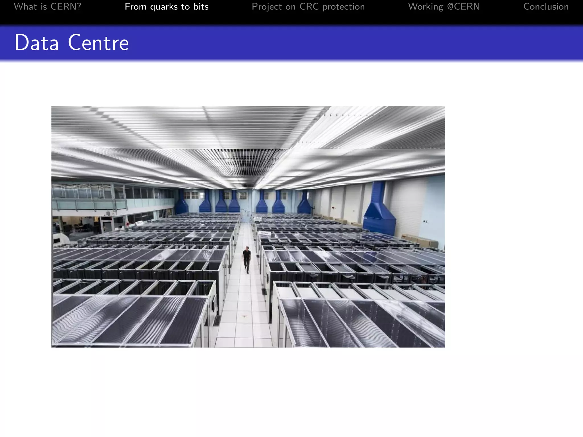 What is CERN? From quarks to bits Project on CRC protection Working @CERN Conclusion
Data Centre
 