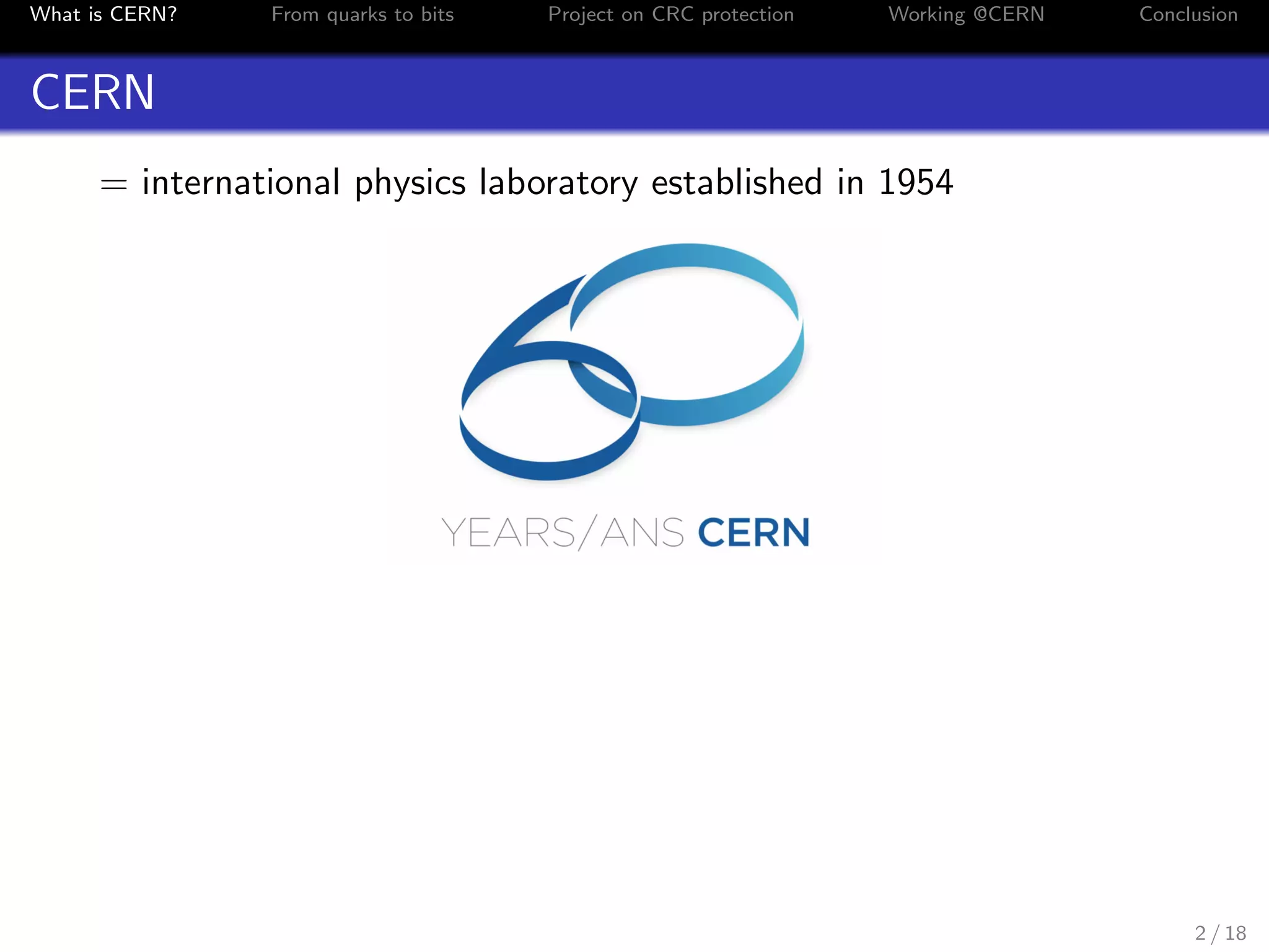 What is CERN? From quarks to bits Project on CRC protection Working @CERN Conclusion
CERN
= international physics laboratory established in 1954
2 / 18
 