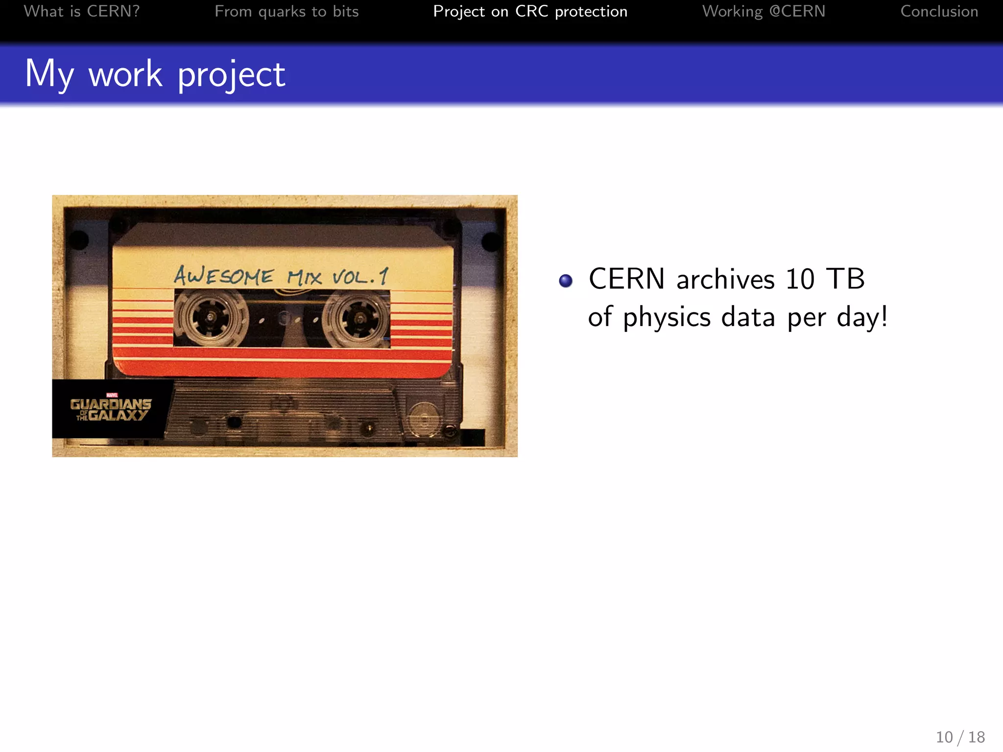 What is CERN? From quarks to bits Project on CRC protection Working @CERN Conclusion
My work project
CERN archives 10 TB
of physics data per day!
10 / 18
 