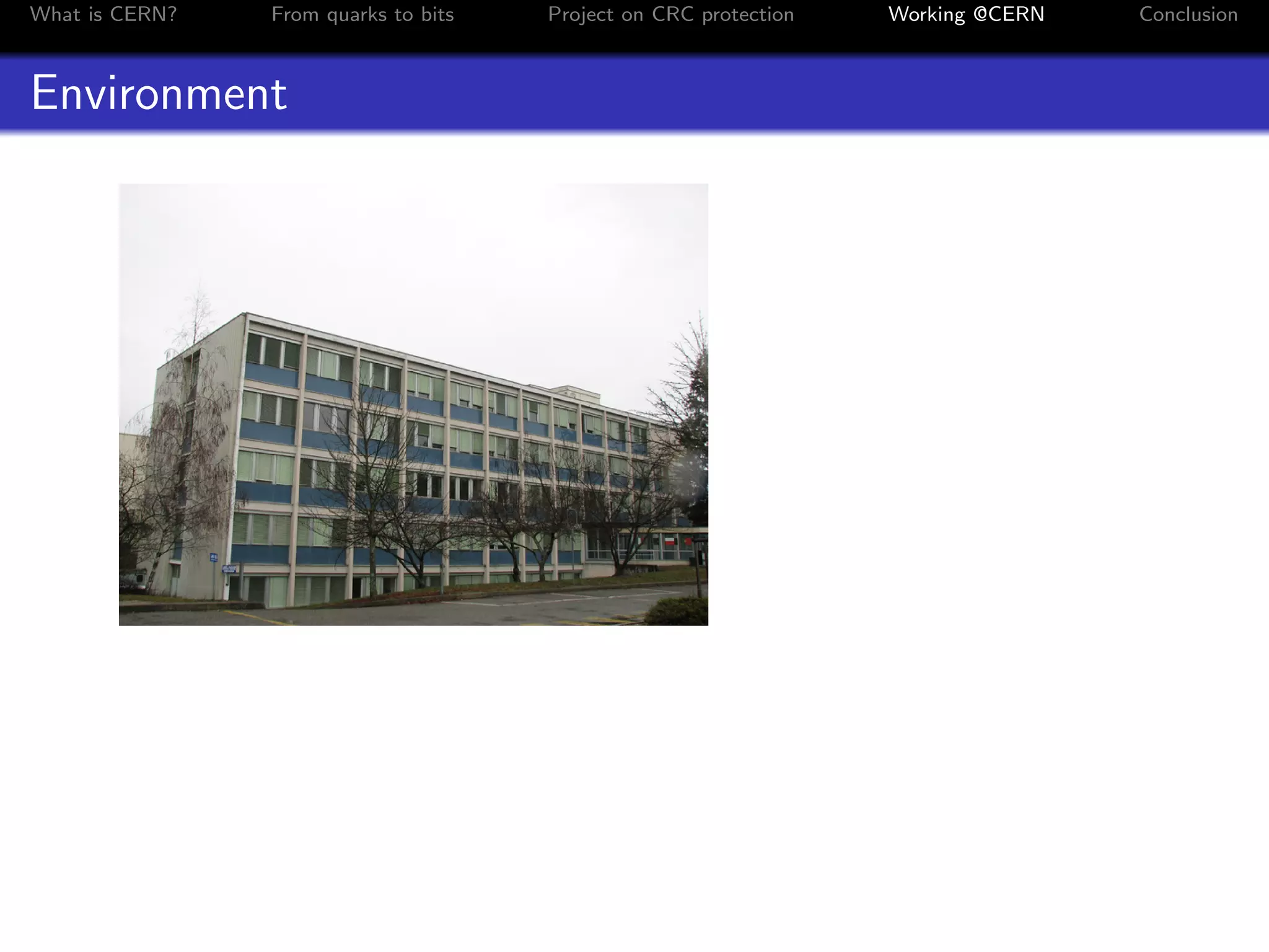 What is CERN? From quarks to bits Project on CRC protection Working @CERN Conclusion
Environment
 
