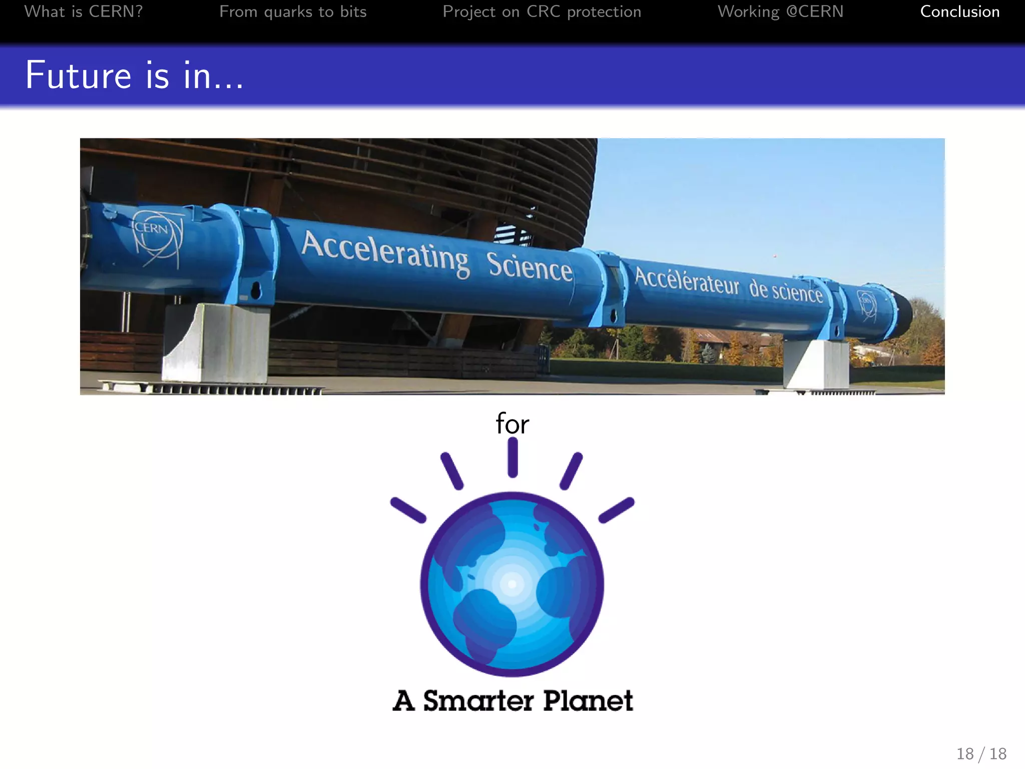 What is CERN? From quarks to bits Project on CRC protection Working @CERN Conclusion
Future is in...
for
18 / 18
 