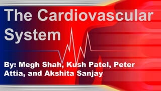 The Cardiovascular 
System 
By: Megh Shah, Kush Patel, Peter 
Attia, and Akshita Sanjay 
 