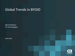 Global	
  Trends	
  in	
  BYOID	
  
Merri4	
  Maxim	
  
CA	
  Technologies	
  
July	
  21,	
  2014	
  
 