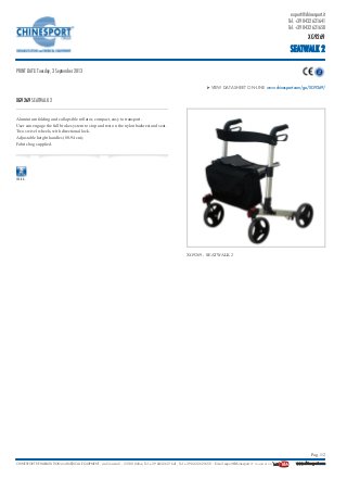 VIEW DATASHEET ON-LINE www.chinesport.com/go/XG9269/
XG9269 SEATWALK 2
Aluminium folding and collapsible rollator, compact, easy to transport.
User can engage the full brake system to stop and rest on the nylon backrest and seat.
Two swivel wheels, with directional lock.
Adjustable height handles (80-94 cm).
Fabric bag supplied.
135 KG
XG9269 - SEATWALK 2
export@chinesport.it
Tel. +39 0432 621641
Tel. +39 0432 621650
XG9269
SEATWALK 2
PRINT DATE: Tuesday, 3 September 2013
Pag. 1/2
CHINESPORT REHABILITATION and MEDICAL EQUIPMENT, via Croazia 2 - 33100 Udine, Tel. +39 0432 621641, Tel. +39 0432 621650 - E-mail export@chinesport.it - FOLLOW US ON  www.chinesport.com
 