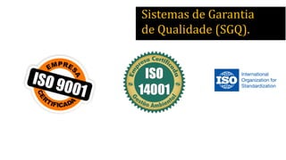 Sistemas de Garantia
de Qualidade (SGQ).
 