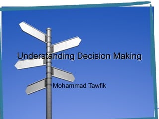 UUnnddeerrssttaannddiinngg DDeecciissiioonn MMaakkiinngg 
Mohammad Tawfik 
Understanding Decision Making 
Mohammad Tawfik 
#WikiCourses 
Http://WikiCourses.WikiSpaces.com 
 