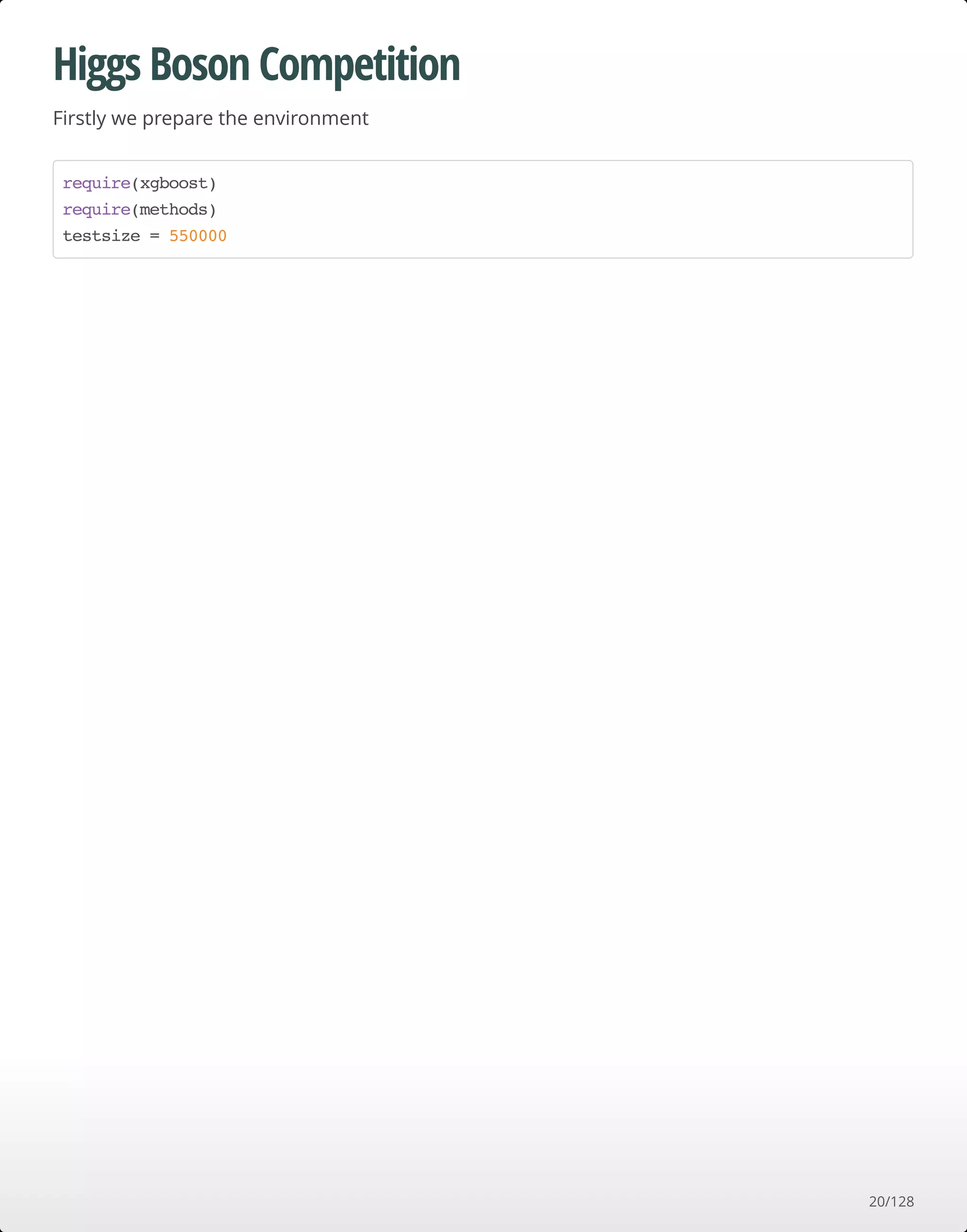 Higgs Boson Competition
Firstly we prepare the environment
require(xgboost)
require(methods)
testsize = 550000
20/128
 