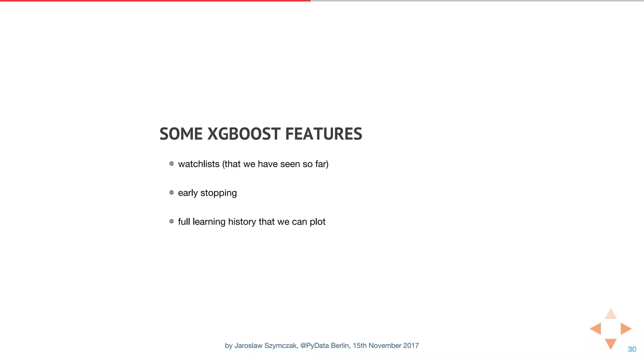 SOME	XGBOOST	FEATURES
◍ watchlists (that we have seen so far)
◍ early stopping
◍ full learning history that we can plot
by Jaroslaw Szymczak, @PyData Berlin, 15th November 2017
 