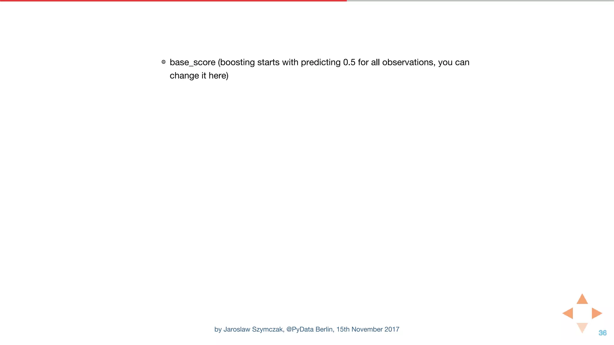 ◍ base_score (boosting starts with predicting 0.5 for all observations, you can
change it here)
by Jaroslaw Szymczak, @PyData Berlin, 15th November 2017
 