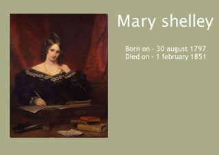 Mary shelley
Born on - 30 august 1797
Died on - 1 february 1851
 