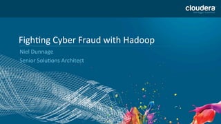 1	
  
Figh'ng	
  Cyber	
  Fraud	
  with	
  Hadoop	
  
Niel	
  Dunnage	
  
Senior	
  Solu'ons	
  Architect	
  
 