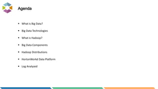 Agenda
 What is Big Data?
 Big Data Technologies
 What is Hadoop?
 Big Data Components
 Hadoop Distributions
 HortonWorkd Data Platform
 Log Analyzed
 