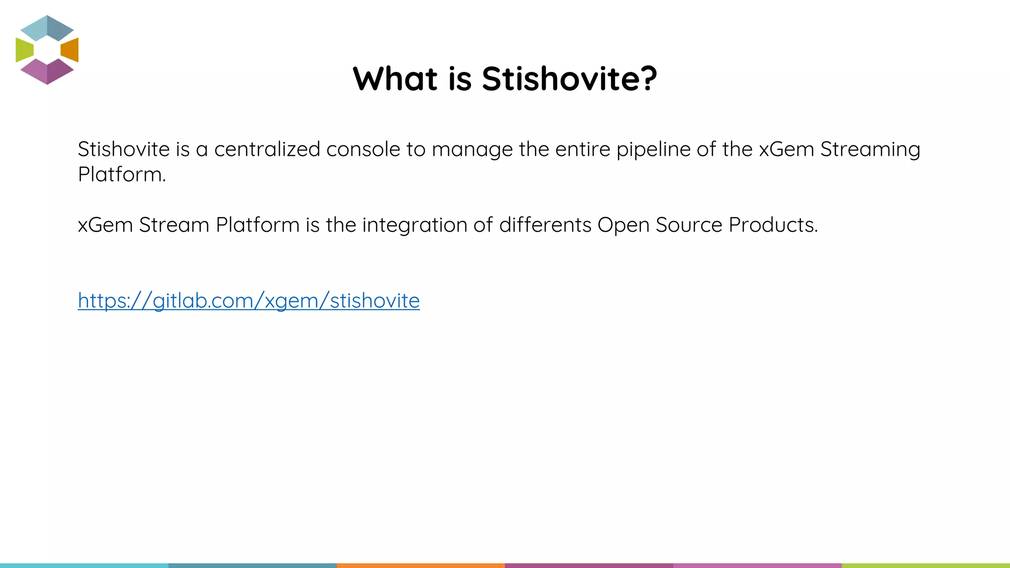 Stishovite is a centralized console to manage the entire pipeline of the xGem Streaming
Platform.
xGem Stream Platform is the integration of differents Open Source Products.
https://gitlab.com/xgem/stishovite
What is Stishovite?
 