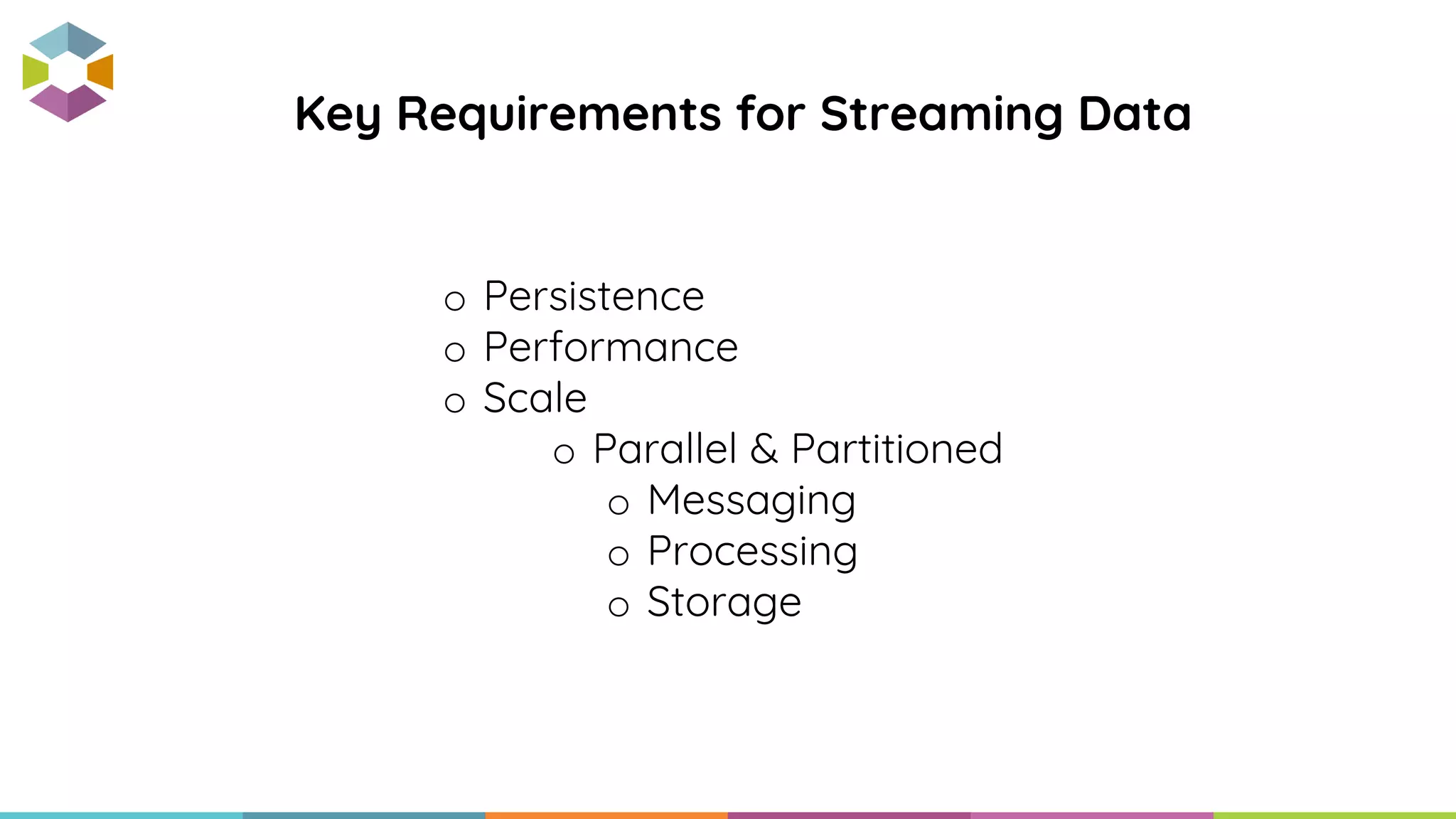 o Persistence
o Performance
o Scale
o Parallel & Partitioned
o Messaging
o Processing
o Storage
Key Requirements for Streaming Data
 