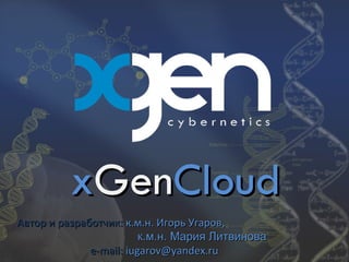 xGenCloud
Автор и разработчик: к.м.н. Игорь Угаров,
                         к.м.н. Мария Литвинова
              e-mail: iugarov@yandex.ru
 