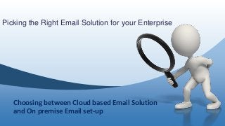 Picking the Right Email Solution for your Enterprise
Choosing between Cloud based Email Solution
and On premise Email set-up
 