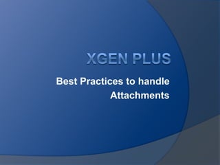 XGen Plus Best Practices to handle  Attachments 