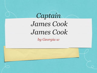 Captain
James Cook
James Cook
 by Georgia w
 