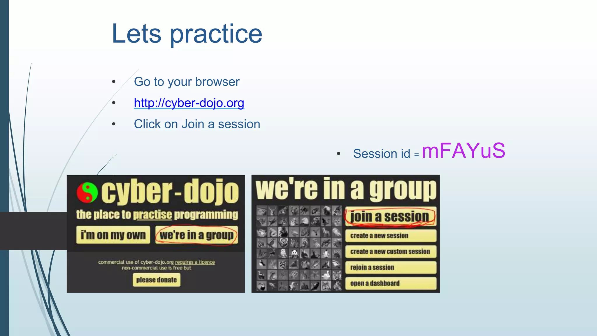 Lets practice
• Go to your browser
• http://cyber-dojo.org
• Click on Join a session
• Session id = mFAYuS
•
 