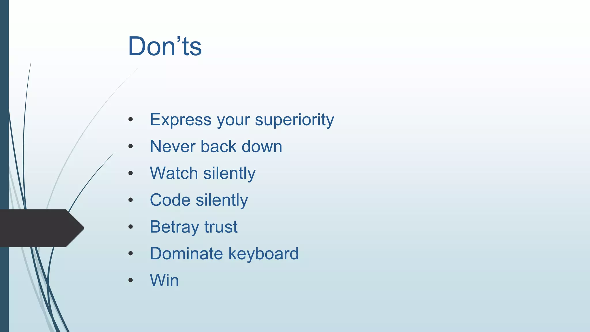 Don’ts
• Express your superiority
• Never back down
• Watch silently
• Code silently
• Betray trust
• Dominate keyboard
• Win
 