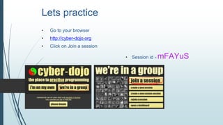 Lets practice
• Go to your browser
• http://cyber-dojo.org
• Click on Join a session
• Session id = mFAYuS
•
 