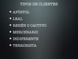 TIPOS DE CLIENTES
APÓSTOL
LEAL
REHÉN O CAUTIVO
MERCENARIO
INDIFERENTE
TERRORISTA
 
