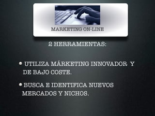 MARKETING ON-LINE
2 HERRAMIENTAS:
!
UTILIZA MÁRKETING INNOVADOR Y
DE BAJO COSTE.
BUSCA E IDENTIFICA NUEVOS
MERCADOS Y NICHOS.
 