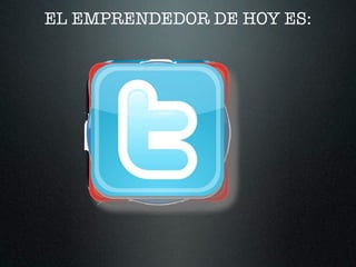 EL EMPRENDEDOR DE HOY ES:
 