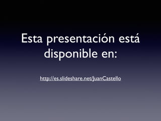 Esta presentación está
disponible en:
http://es.slideshare.net/JuanCastello
 