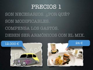 PRECIOS 1
SON NECESARIOS. ¿POR QUÉ?
SON MODIFICABLES.
COMPENSA LOS GASTOS.
DEBEN SER ARMÓNICOS CON EL MIX.
12.000 € 24 €
 