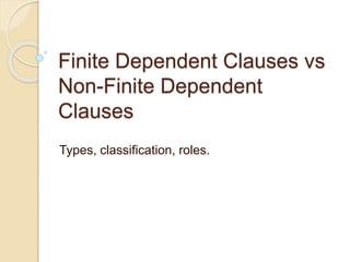 Finite Dependent Clauses vs
Non-Finite Dependent
Clauses
Types, classification, roles.
 